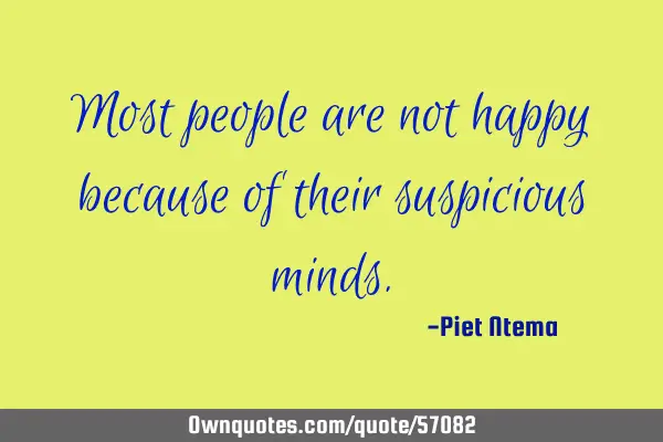 Most people are not happy because of their suspicious