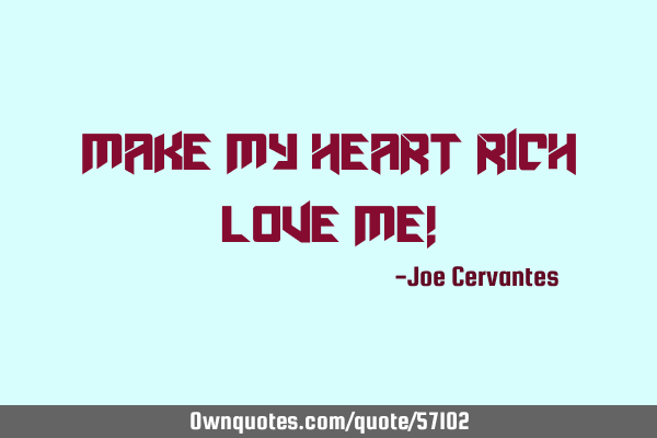 Make my heart rich love me!