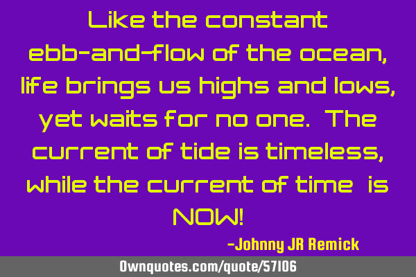 Like the constant ebb-and-flow of the ocean, life brings us highs and lows, yet waits for no one. T