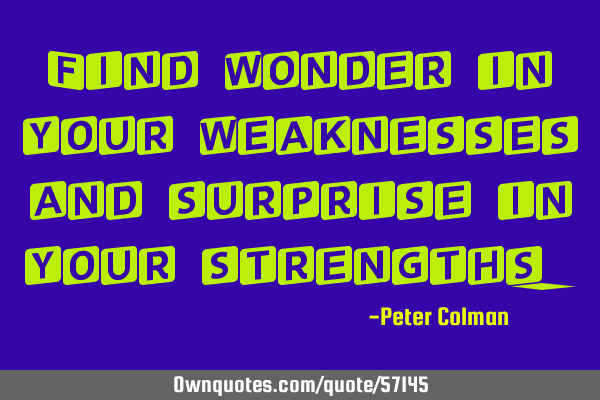 Find wonder in your weaknesses and surprise in your