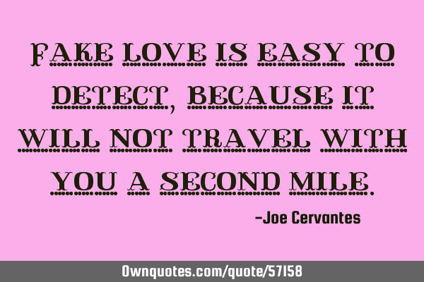 Fake love is easy to detect, because it will not travel with you a second
