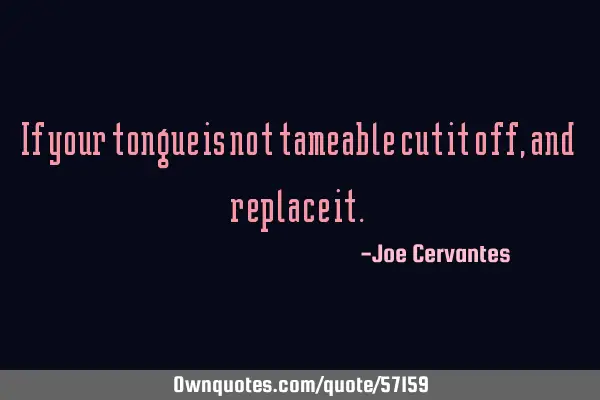 If your tongue is not tameable cut it off, and replace