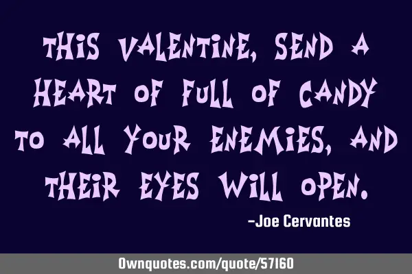 This Valentine, send a heart of full of candy to all your enemies, and their eyes will
