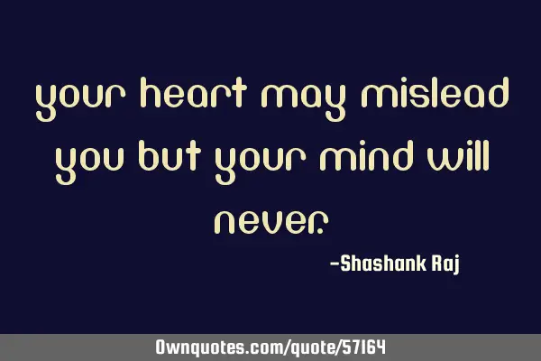 Your Heart may mislead you but your Mind will