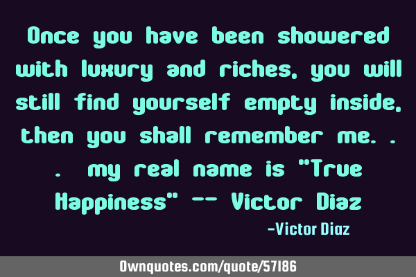 Once you have been showered with luxury and riches, you will still find yourself empty inside, then