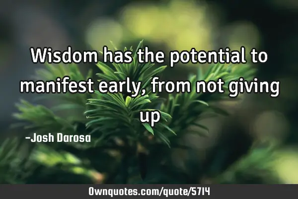 Wisdom has the potential to manifest early, from not giving