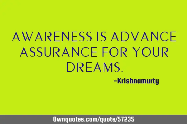 AWARENESS IS ADVANCE ASSURANCE FOR YOUR DREAMS