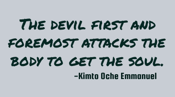 The devil first and foremost attacks the body to get the soul.