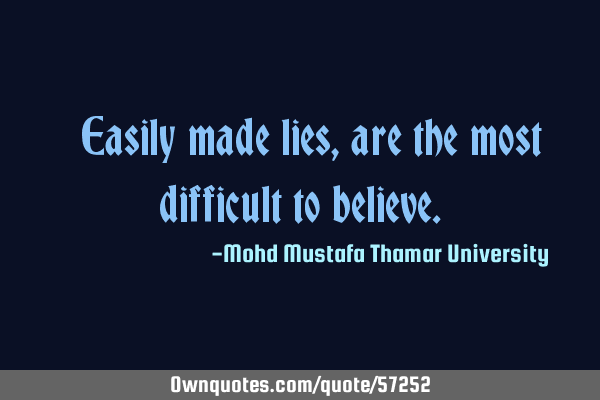• Easily made lies, are the most difficult to