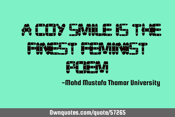 • A coy smile is the finest feminist