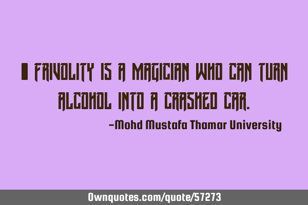 • Frivolity is a magician who can turn alcohol into a crashed