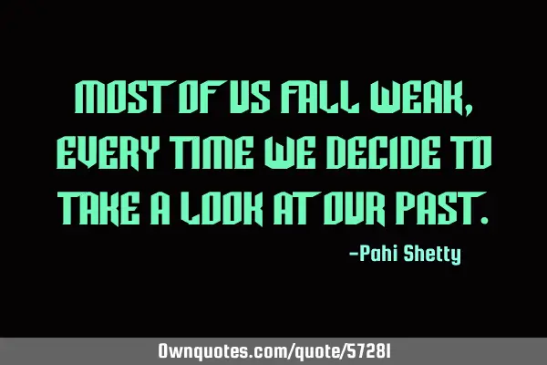 Most of us fall weak, every time we decide to take a look at our