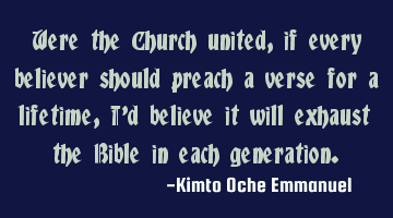 Were the Church united, if every believer should preach a verse for a lifetime, I'd believe it will