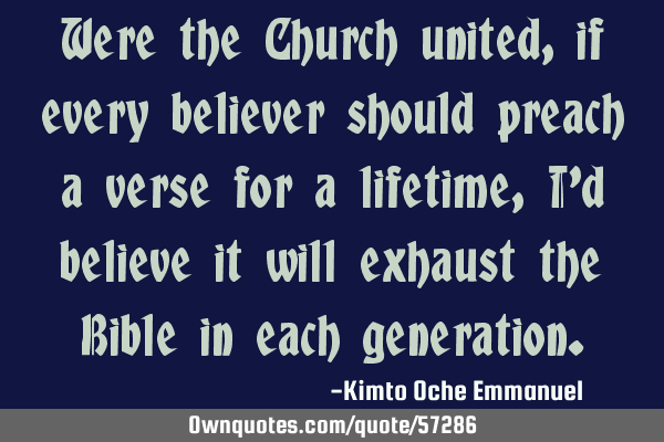 Were the Church united, if every believer should preach a verse for a lifetime, I