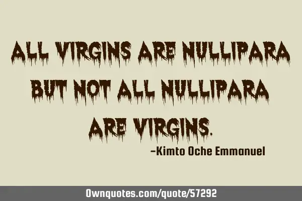 All virgins are nullipara but not all nullipara are