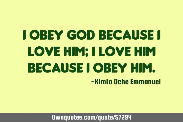 I obey God because I love Him; I love Him because I obey H