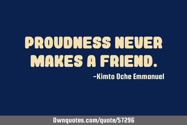 Proudness never makes a