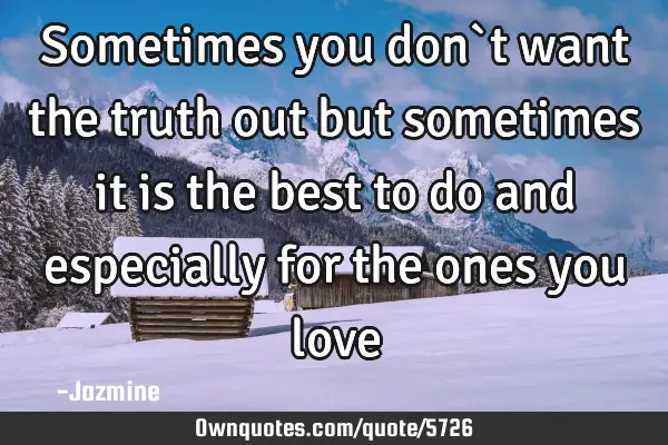 Sometimes you don`t want the truth out but sometimes it is the best to do and especially for the