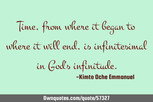 Time, from where it began to where it will end, is infinitesimal in God