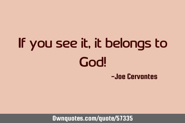 If you see it, it belongs to God!