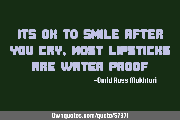Its ok to smile after you cry, most lipsticks are water