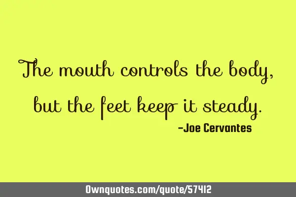The mouth controls the body, but the feet keep it