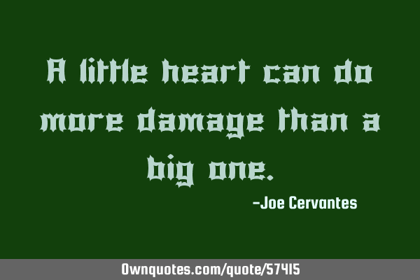 A little heart can do more damage than a big
