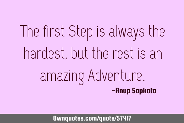 The first Step is always the hardest, but the rest is an amazing A