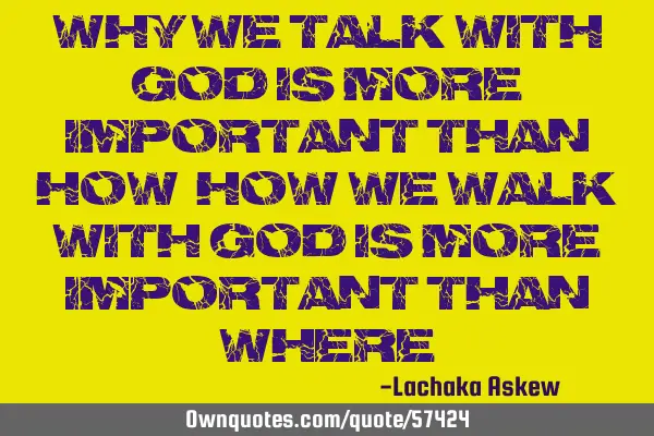Why we talk with God is more important than how. How we walk with God is more important than