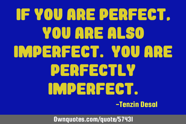 If you are perfect, you are also imperfect. You are perfectly