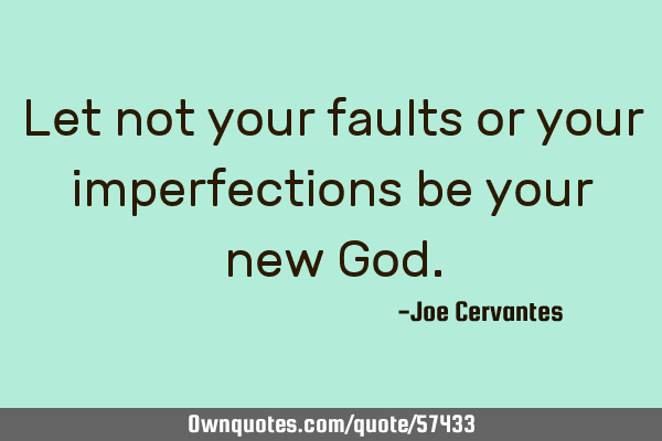 Let not your faults or your imperfections be your new G