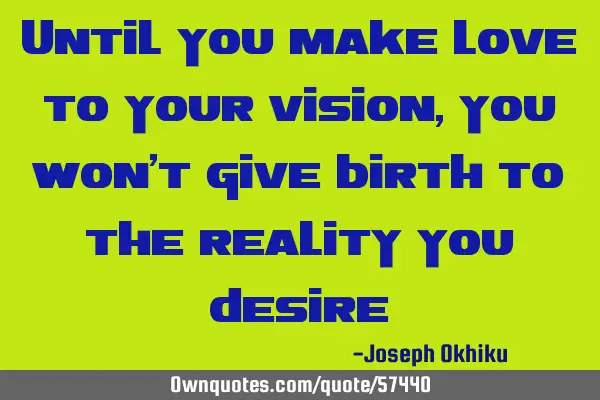 Until you make love to your vision,you won