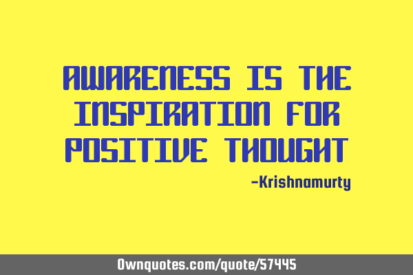 AWARENESS IS THE INSPIRATION FOR POSITIVE THOUGHT