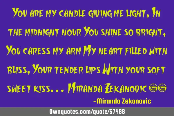 You are my candle giving me light, In the midnight hour You shine so bright, You caress my arm My