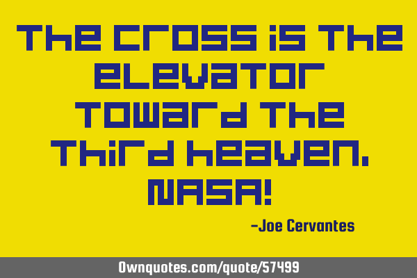 The cross is the elevator toward the third heaven,NASA!