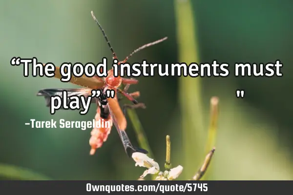 “The good instruments must play” " الآلات الجيدة لابد أن تعزف"