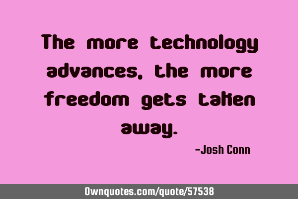 The more technology advances, the more freedom gets taken