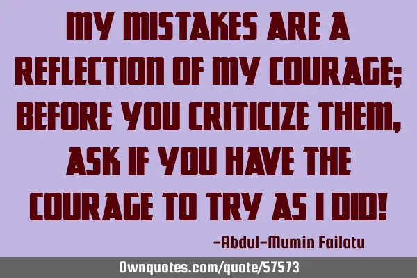 My mistakes are a reflection of my courage; before you criticize them, ask if you have the courage