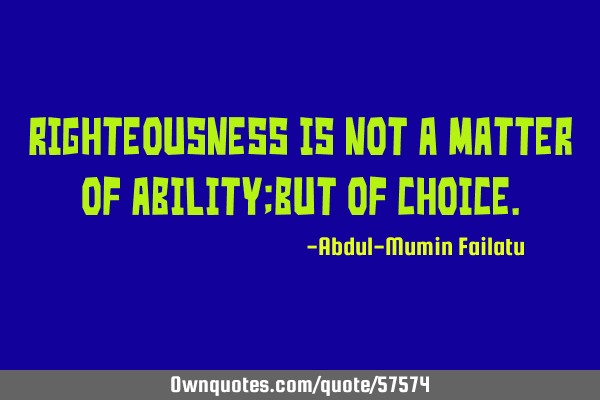Righteousness is not a matter of ability;but of