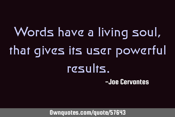 Words have a living soul, that gives its user powerful