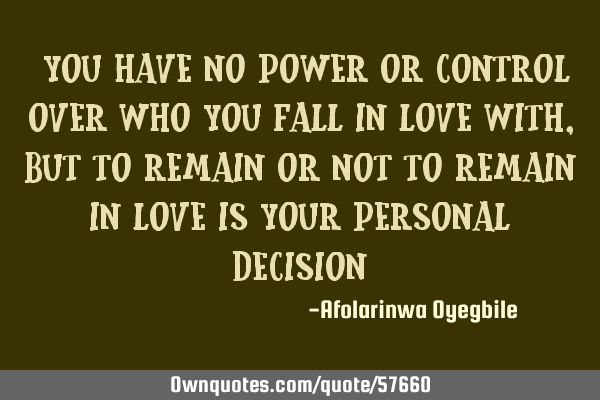 "You have no power or control over who you fall in love with, but to remain or not to remain in