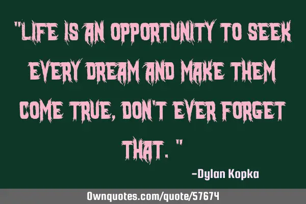 "Life is an opportunity to seek every dream and make them come true, don