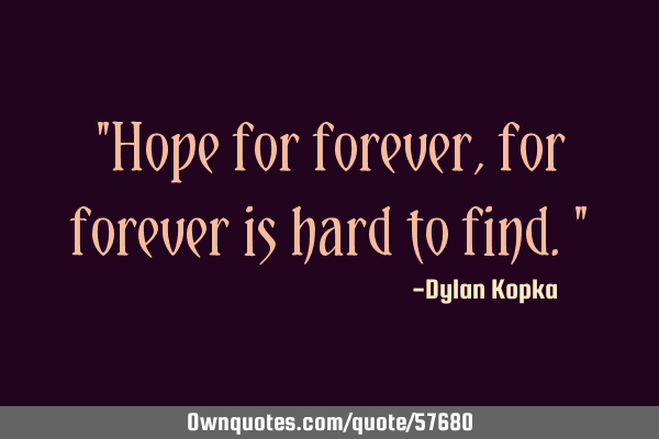"Hope for forever, for forever is hard to find."