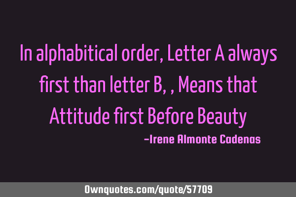 In alphabitical order, Letter A always first than letter B,, Means that Attitude first Before B