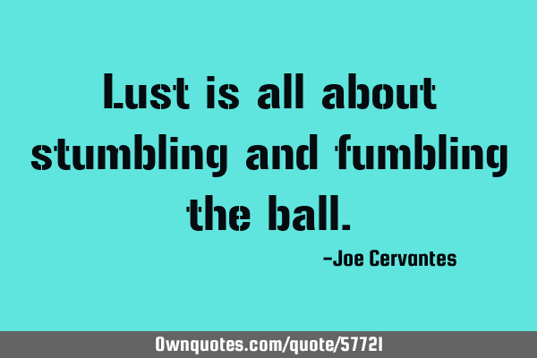 Lust is all about stumbling and fumbling the