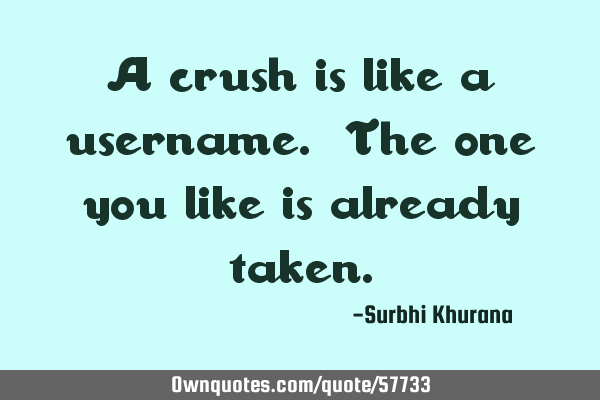 A crush is like a username. The one you like is already