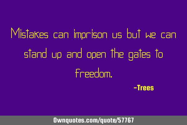Mistakes can imprison us but we can stand up and open the gates to