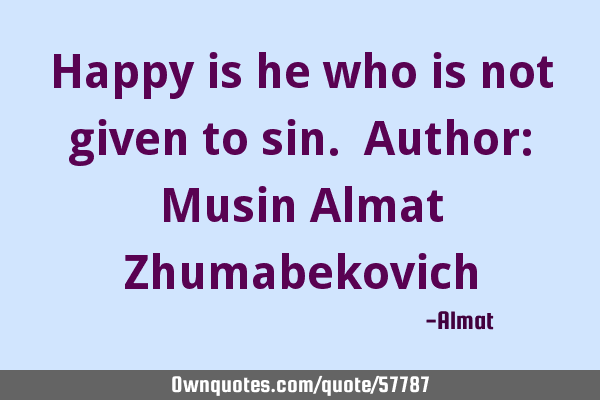Happy is he who is not given to sin. Author: Musin Almat Z