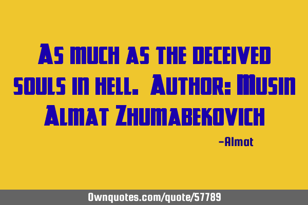 As much as the deceived souls in hell. Author: Musin Almat Z