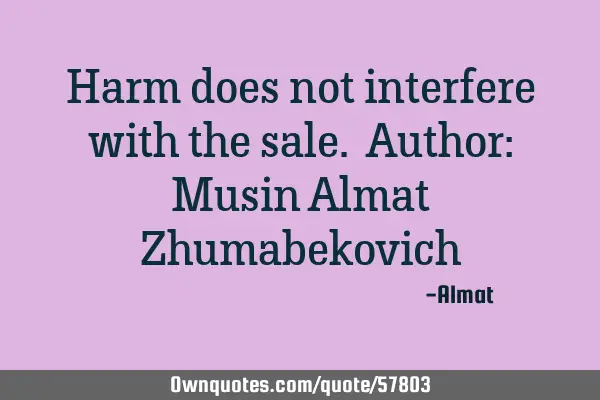Harm does not interfere with the sale. Author: Musin Almat Z